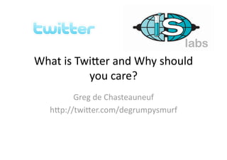 What is Twi*er and Why should 
          you care? 
        Greg de Chasteauneuf 
  h*p://twi*er.com/degrumpysmurf 
 