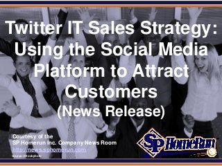 SPHomeRun.com


Twitter IT Sales Strategy:
 Using the Social Media
   Platform to Attract
       Customers
                        (News Release)
  Courtesy of the
  SP Homerun Inc. Company News Room
  http://news.sphomerun.com
  Source: iStockphoto
 