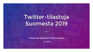 Twitter-tilastoja
Suomesta 2019
Katsaus teini-ikäistyneen Twitterin käyttöön.
15.7.2019
 