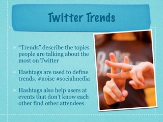 Twitter Trends

“Trends” describe the topics
people are talking about the
most on Twitter

Hashtags are used to define
trends. #noise #socialmedia

Hashtags also help users at
events that don’t know each
other find other attendees
 