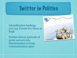 Twitter in Politics

#IranElection hashtag:
221,744 Tweets Per Hour at
Peak

Twitter-driven network of
proxy servers info
dissemination to keep
communication open
 