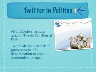Twitter in Politics

#IranElection hashtag:
221,744 Tweets Per Hour at
Peak

Twitter-driven network of
proxy servers info
dissemination to keep
communication open
 