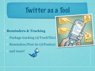 Twitter as a Tool

Reminders & Tracking

 Package tracking (@TrackThis)

 Reminders/Post-its (@Postica)

 and more!
 