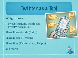 Twitter as a Tool
Weight Loss

 TweetYourEats, FoodFeed,
 TweetWhatYouEat

Share lines of code (Snipt)

Share music (Tinysong)

Share files (Twittershare, Twipic)

and more!
 