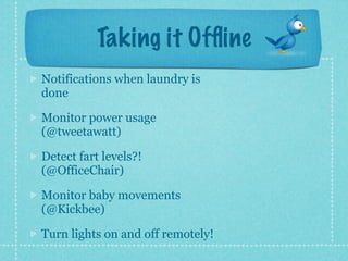 Taking it Ofﬂine
Notifications when laundry is
done

Monitor power usage
(@tweetawatt)

Detect fart levels?!
(@OfficeChair)

Monitor baby movements
(@Kickbee)

Turn lights on and off remotely!
 