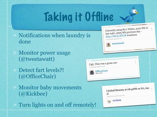 Taking it Ofﬂine
Notifications when laundry is
done

Monitor power usage
(@tweetawatt)

Detect fart levels?!
(@OfficeChair)

Monitor baby movements
(@Kickbee)

Turn lights on and off remotely!
 