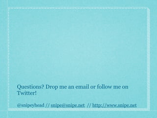 Questions? Drop me an email or follow me on
Twitter!

@snipeyhead // snipe@snipe.net // http://www.snipe.net
 