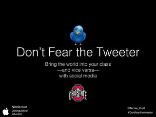 Don’t Fear the Tweeter!
Bring the world into your class!
—and vice versa—!
with social media!
@Nicole_Kraft
#Dontfearthetweeter
Nicole Kraft
 