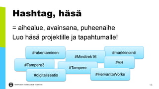 Hashtag, häsä
= aihealue, avainsana, puheenaihe
Luo häsä projektille ja tapahtumalle!
18
#markkinointi
#Mindtrek16
#Tampere
#Tampere3
#digitalisaatio
#rakentaminen
#VR
#HervantaWorks
 