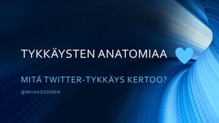 TYKKÄYSTEN ANATOMIAA
MITÄ TWITTER-TYKKÄYS KERTOO?
@MIIAKOSONEN
 