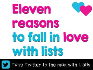 Eleven
♥
reasons ♥
to fall in love
with lists
Take Twitter to the max with Listly
Copyright Boomylabs 2011-2013

 