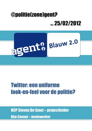 @politie(zone)gent?
… 25/02/2012
Twitter: een uniforme
look-en-feel voor de politie?
HCP Steven De Smet – projectleider
Kim Covent – medewerker
 