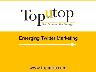 www.toputop.com Emerging Twitter Marketing 