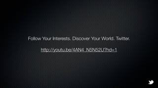 Follow Your Interests. Discover Your World. Twitter.

      http://youtu.be/4AN4_N5N52U?hd=1
 