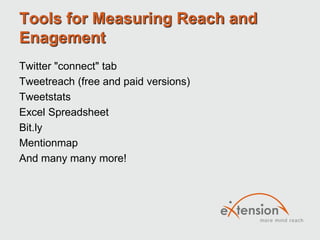 Tools for Measuring Reach and
Enagement
Twitter "connect" tab
Tweetreach (free and paid versions)
Tweetstats
Excel Spreadsheet
Bit.ly
Mentionmap
And many many more!
 