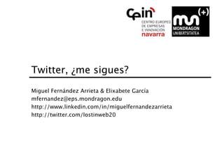 Twitter, ¿me sigues?
Miguel Fernández Arrieta & Elixabete García
mfernandez@eps.mondragon.edu
http://www.linkedin.com/in/miguelfernandezarrieta
http://twitter.com/lostinweb20
 