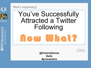 You’ve Successfully Attracted a Twitter Following Now What? @VictoriaHarres #w2e #prnewswire 