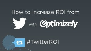 How to Increase ROI from
with
#TwitterROI
 