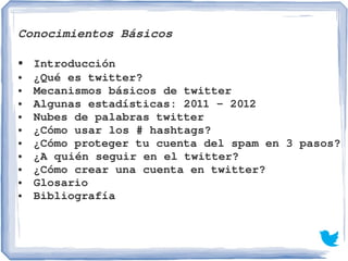 Conocimientos Básicos
● Introducción
● ¿Qué es twitter?
● Mecanismos básicos de twitter
● Algunas estadísticas: 2011 – 201...