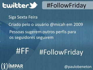 #FollowFridaySiga Sexta FeiraCriado pelo o usuário @micah em 2009Pessoas sugerem outros perfis paraos seguidores seguirem#FF#FollowFriday@paulobeneton