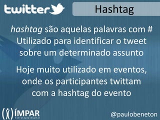 Hashtaghashtag são aquelas palavras com #Utilizado para identificar o tweetsobre um determinado assuntoHoje muito utilizado em eventos,onde os participantes twittamcom a hashtag do evento@paulobeneton
