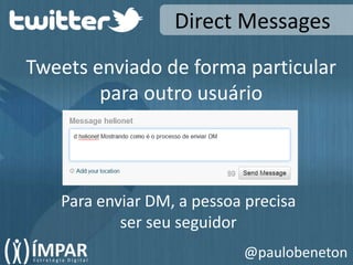 Direct MessagesTweets enviado de forma particularpara outro usuárioPara enviar DM, a pessoa precisaser seu seguidor@paulobeneton