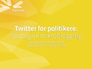 Twitter for politikere:
Strategisk mikroblogging
      Jacob Bøtter, Wemind A/S
     Hotel Skt. Petri, 22. april 2009
 
