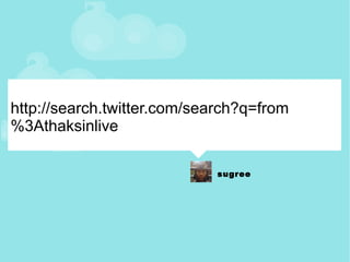 http://search.twitter.com/search?q=from%3Athaksinlive 
