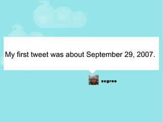 My first tweet was about September 29, 2007. 