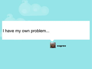 I have my own problem... 