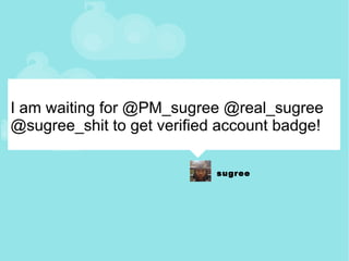 I am waiting for @PM_sugree @real_sugree @sugree_shit to get verified account badge! 