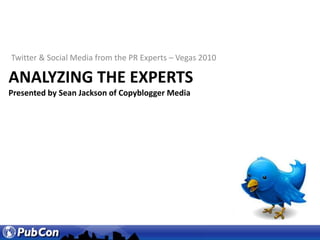 Twitter & Social Media from the PR Experts – Vegas 2010 Analyzing the expertsPresented by Sean Jackson of Copyblogger Media 
