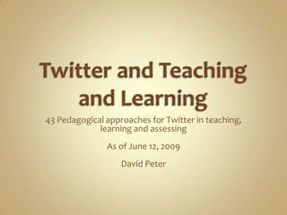 43 Pedagogical approaches for Twitter in teaching,
             learning and assessing
               As of June 12, 2009
                   David Peter
 