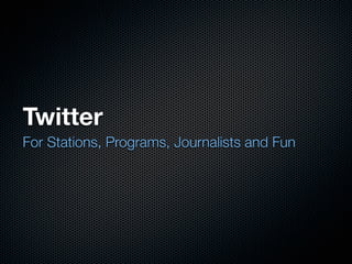 Twitter
For Stations, Programs, Journalists and Fun
 