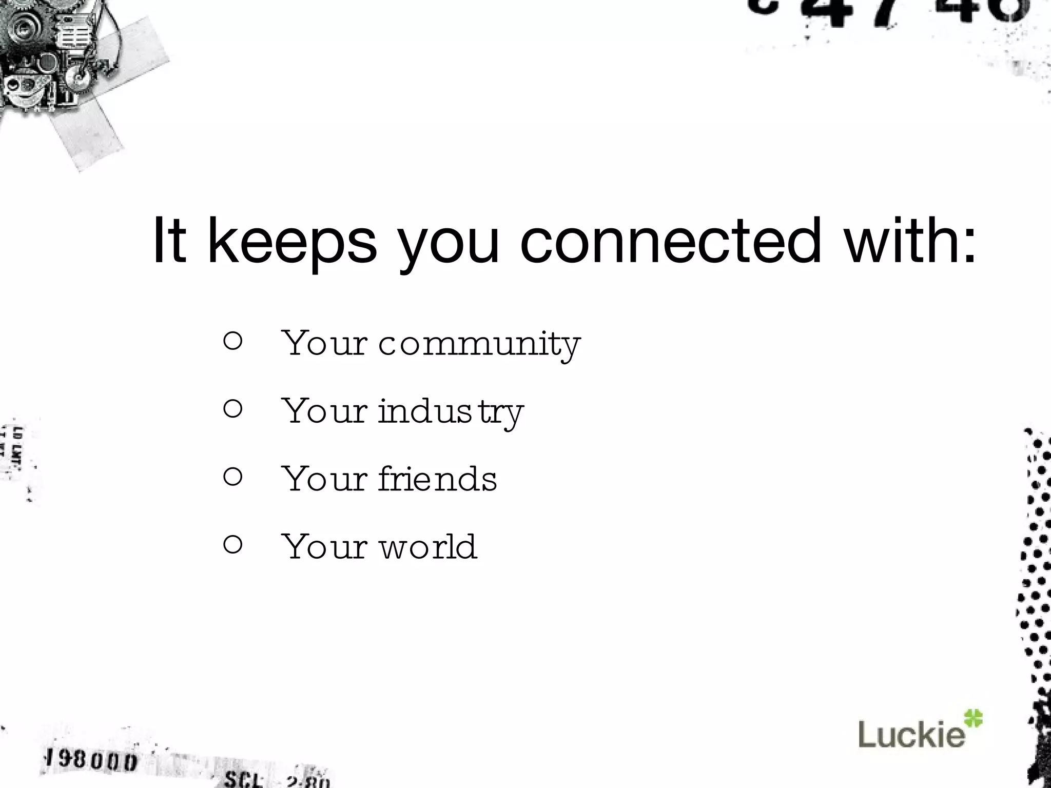 It keeps you connected with: Your community Your industry Your friends Your world 