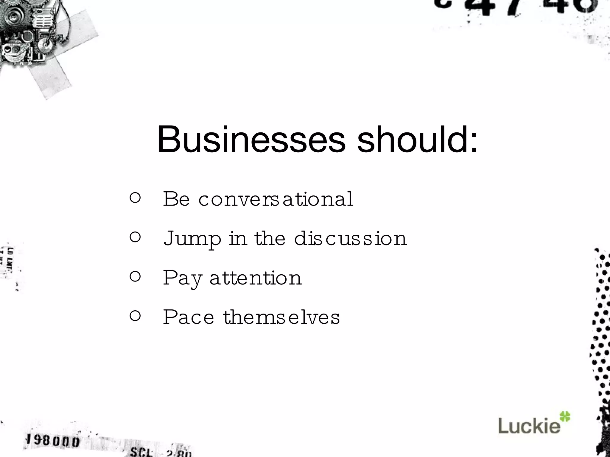 Businesses should: Be conversational Jump in the discussion Pay attention Pace themselves 