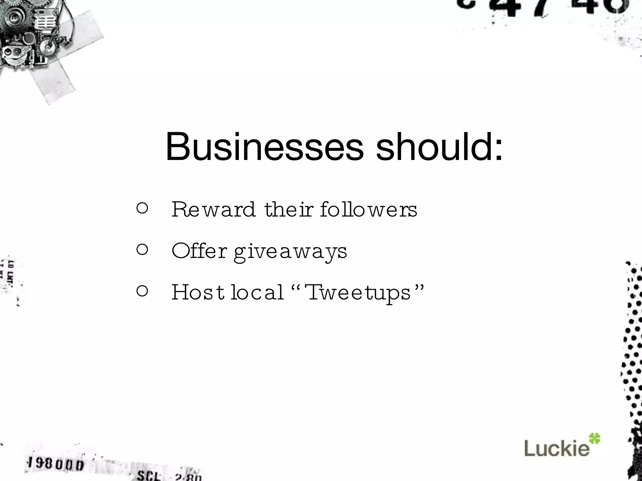 Businesses should: Reward their followers Offer giveaways Host local “Tweetups” 