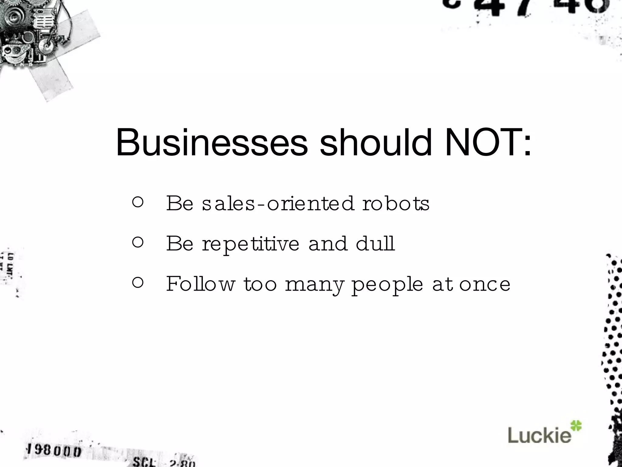 Businesses should NOT: Be sales-oriented robots Be repetitive and dull Follow too many people at once 