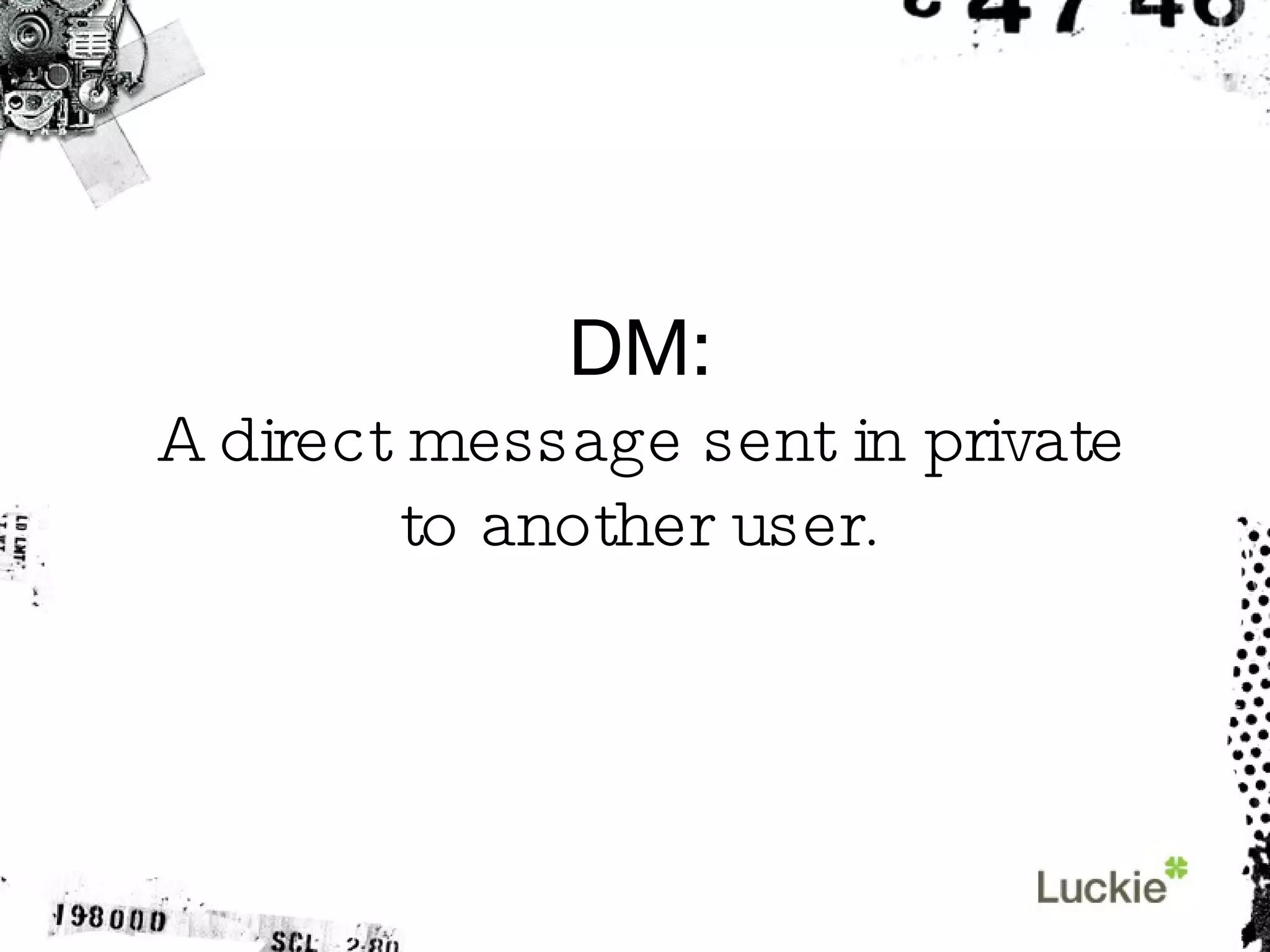 DM: A direct message sent in private to another user. 