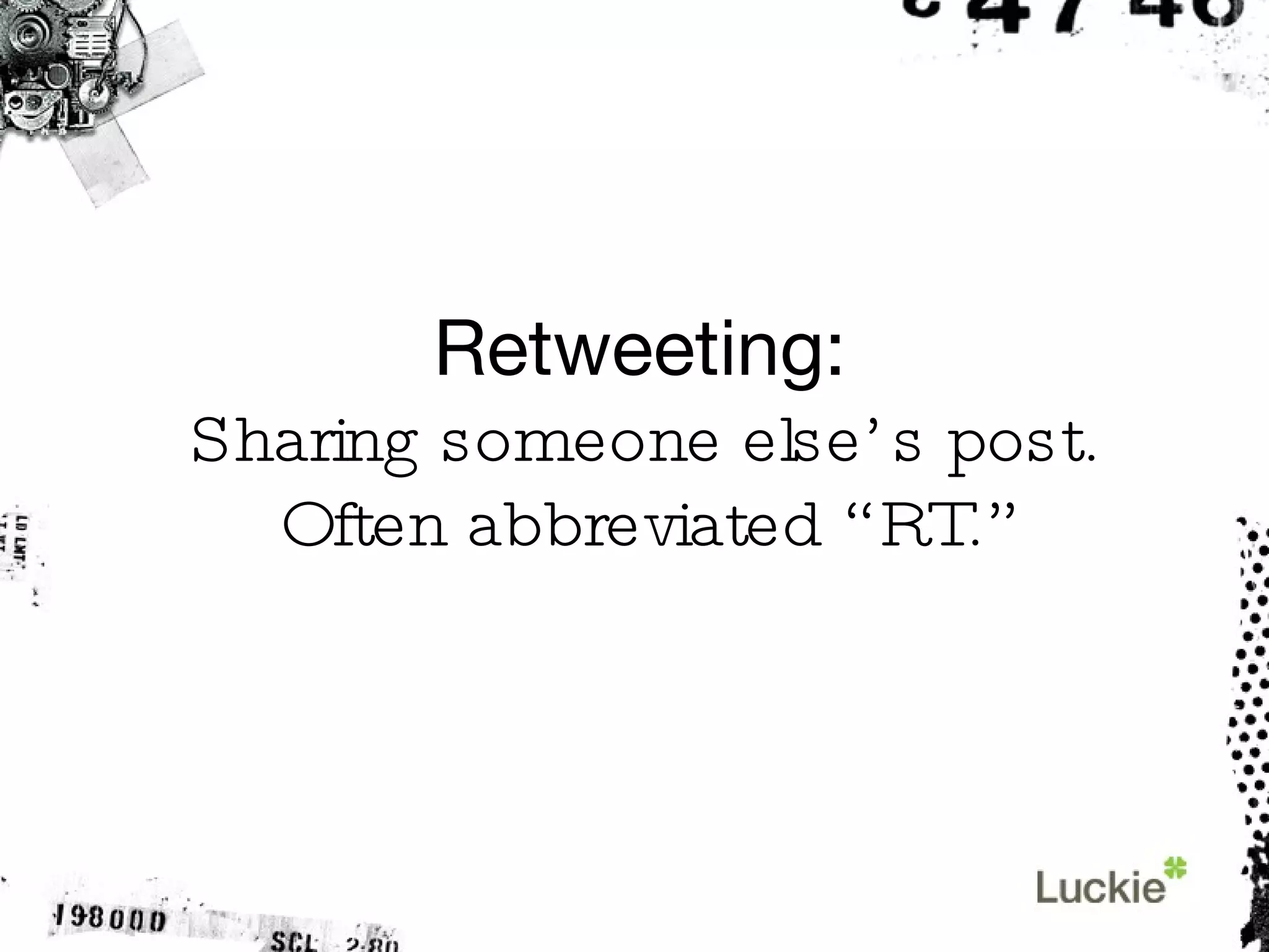 Retweeting: Sharing someone else’s post. Often abbreviated “RT.” 