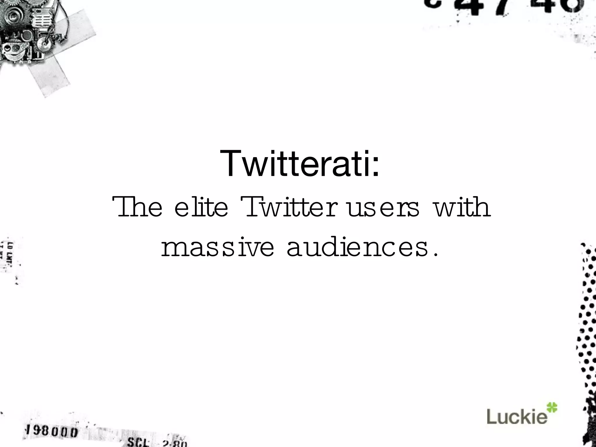 Twitterati: The elite Twitter users with massive audiences. 