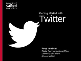 Twitter
Ross Ironfield
Digital Communications Officer
University of Salford
@rossironfield
Getting started with
 