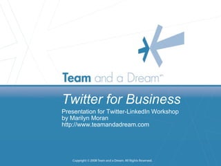 Twitter for Business Presentation for Twitter-LinkedIn Workshop by Marilyn Moran http://www.teamandadream.com 