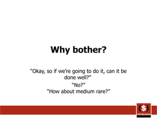 Why bother? “Okay, so if we’re going to do it, can it be done well?”  “No?” “How about medium rare?” 