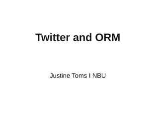 Twitter and ORM
Justine Toms I NBU
 