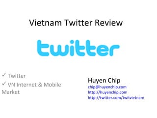 Vietnam Twitter Review ,[object Object],[object Object],Huyen Chip [email_address] http://huyenchip.com   http://twitter.com/twitvietnam   