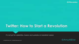 Twitter: How to Start a Revolution
It’s not just for celebrities, tweens and updates on breakfast cereal.
amylarrimore.com | datatechprocess.com @AmyAllStar
#FLPRevolution
 