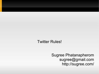 Twitter Rules!


        Sugree Phatanapherom
            sugree@gmail.com
             http://sugree.com/