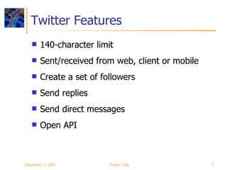 Twitter Features 140-character limit Sent/received from web, client or mobile Create a set of followers Send replies Send direct messages Open API June 7, 2009 Twitter Talk 