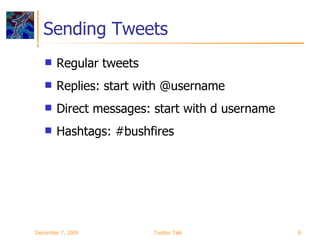 Sending Tweets Regular tweets Replies: start with @username Direct messages: start with d username Hashtags: #bushfires June 7, 2009 Twitter Talk 